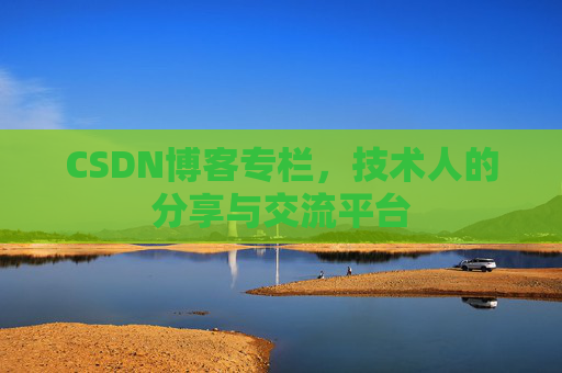 CSDN博客专栏，技术人的分享与交流平台